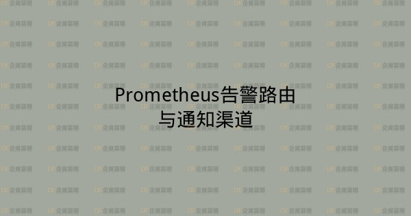 Prometheus告警路由与通知渠道-企富蓝图