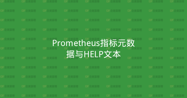 Prometheus指标元数据与HELP文本-企富蓝图