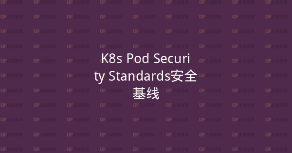 K8s Pod Security Standards安全基线-企富蓝图