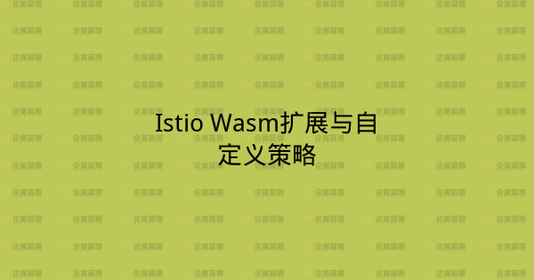 Istio Wasm扩展与自定义策略-企富蓝图