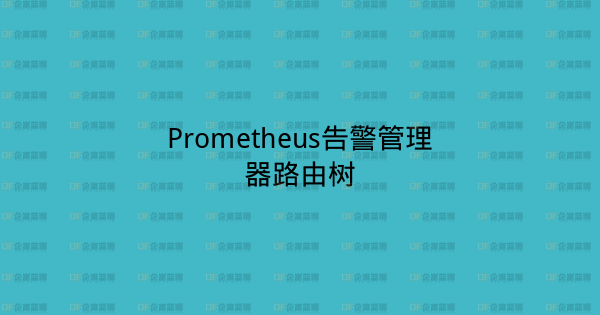 Prometheus告警管理器路由树-企富蓝图