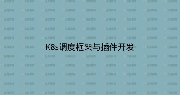 K8s调度框架与插件开发-企富蓝图