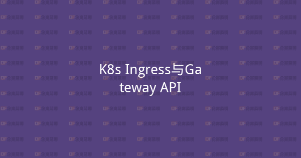 K8s Ingress与Gateway API-企富蓝图