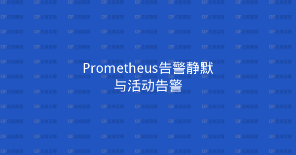 Prometheus告警静默与活动告警-企富蓝图