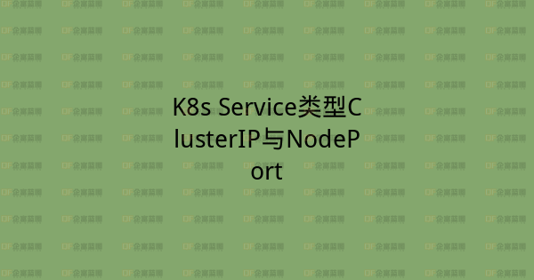 K8s Service类型ClusterIP与NodePort-企富蓝图