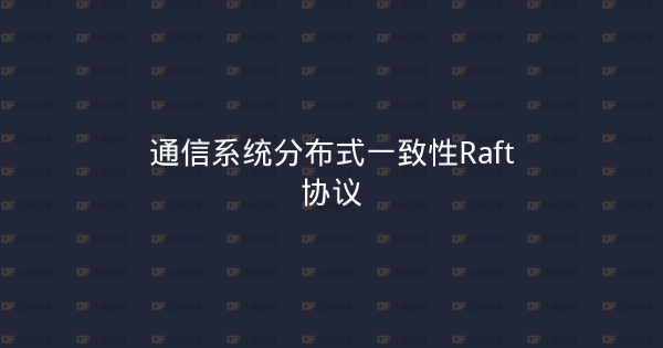 通信系统分布式一致性Raft协议-企富蓝图