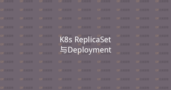 K8s ReplicaSet与Deployment-企富蓝图
