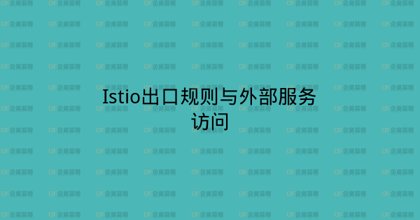 Istio出口规则与外部服务访问-企富蓝图