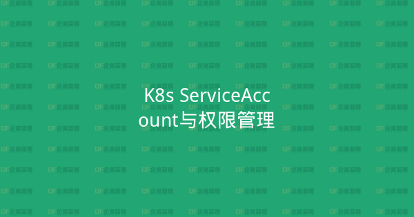 K8s ServiceAccount与权限管理-企富蓝图