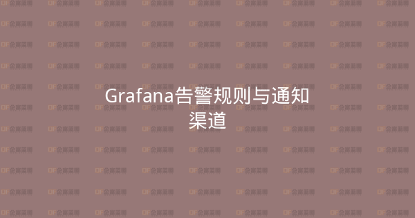 Grafana告警规则与通知渠道-企富蓝图