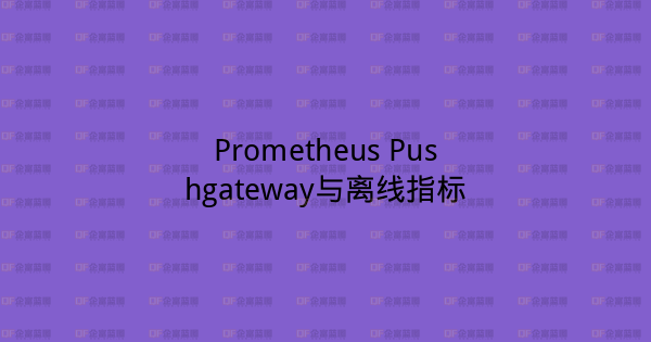 Prometheus Pushgateway与离线指标-企富蓝图