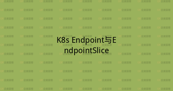 K8s Endpoint与EndpointSlice-企富蓝图
