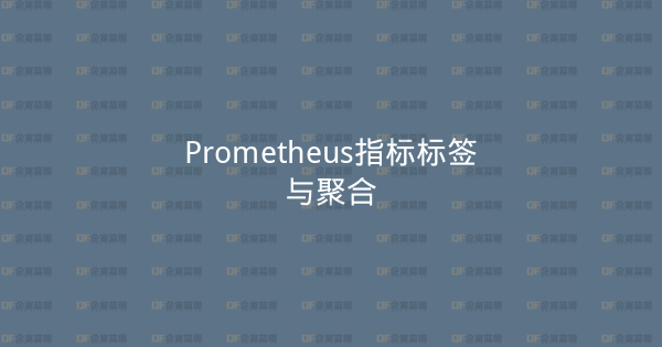 Prometheus指标标签与聚合-企富蓝图