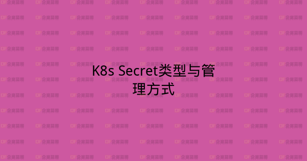 K8s Secret类型与管理方式-企富蓝图