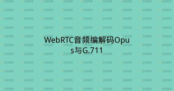 WebRTC音频编解码Opus与G.711-企富蓝图