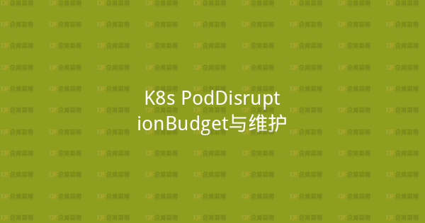 K8s PodDisruptionBudget与维护-企富蓝图