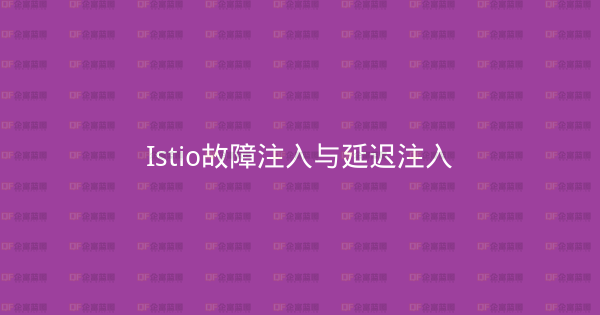 Istio故障注入与延迟注入-企富蓝图