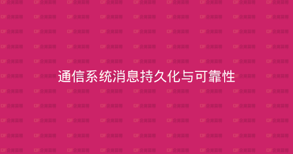 通信系统消息持久化与可靠性-企富蓝图