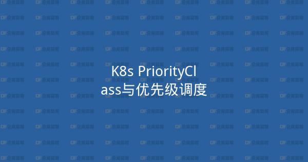 K8s PriorityClass与优先级调度-企富蓝图