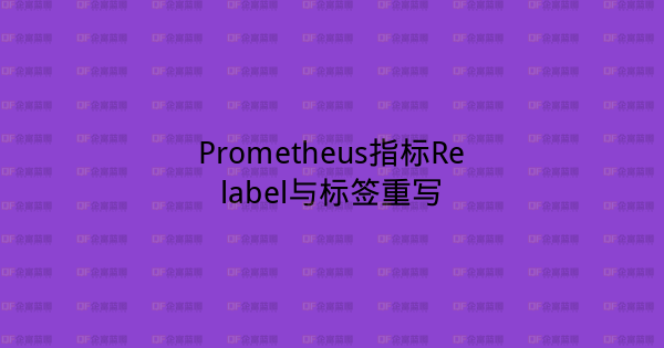 Prometheus指标Relabel与标签重写-企富蓝图