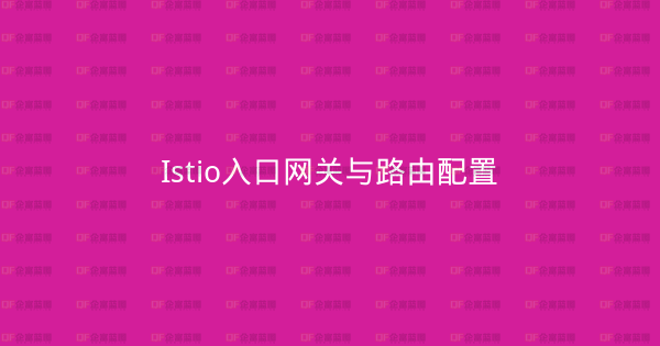Istio入口网关与路由配置-企富蓝图