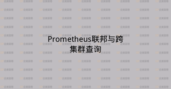 Prometheus联邦与跨集群查询-企富蓝图