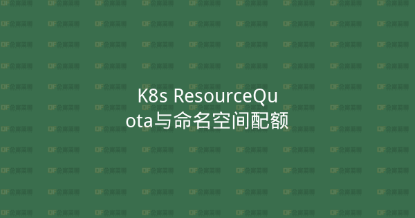 K8s ResourceQuota与命名空间配额-企富蓝图