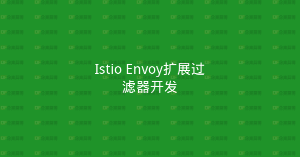 Istio Envoy扩展过滤器开发-企富蓝图