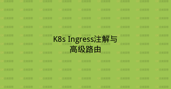 K8s Ingress注解与高级路由-企富蓝图