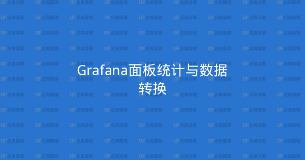 Grafana面板统计与数据转换-企富蓝图