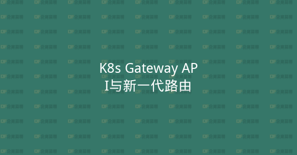 K8s Gateway API与新一代路由-企富蓝图