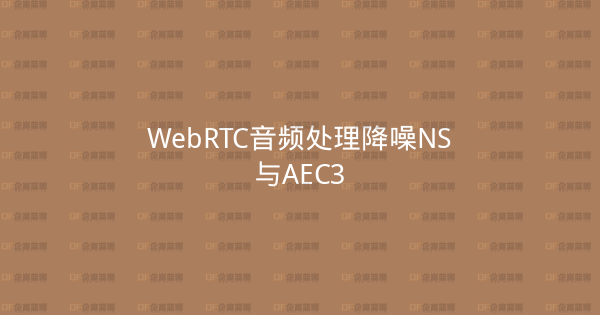 WebRTC音频处理降噪NS与AEC3-企富蓝图