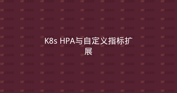 K8s HPA与自定义指标扩展-企富蓝图