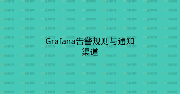 Grafana告警规则与通知渠道-企富蓝图