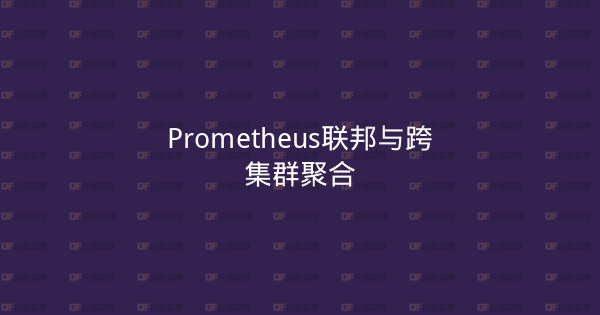 Prometheus联邦与跨集群聚合-企富蓝图