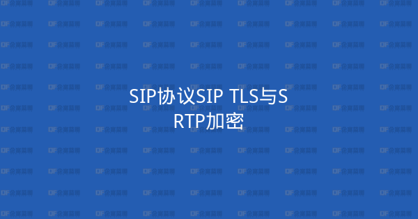 SIP协议SIP TLS与SRTP加密-企富蓝图
