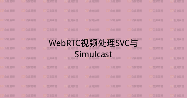 WebRTC视频处理SVC与Simulcast-企富蓝图