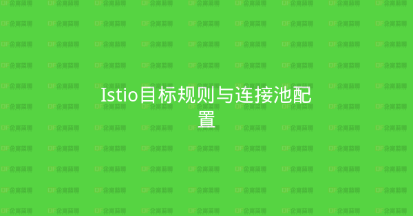Istio目标规则与连接池配置-企富蓝图