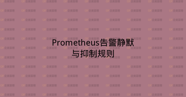 Prometheus告警静默与抑制规则-企富蓝图