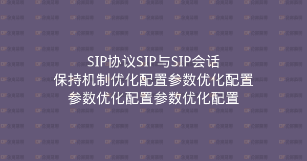 SIP协议SIP与SIP会话保持机制优化配置参数优化配置参数优化配置参数优化配置-企富蓝图