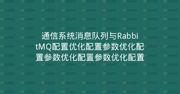 通信系统消息队列与RabbitMQ配置优化配置参数优化配置参数优化配置参数优化配置-企富蓝图