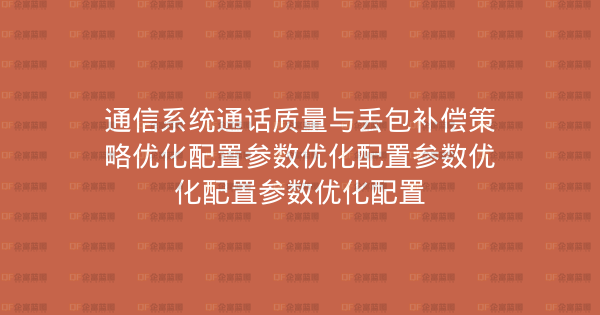 通信系统通话质量与丢包补偿策略优化配置参数优化配置参数优化配置参数优化配置-企富蓝图