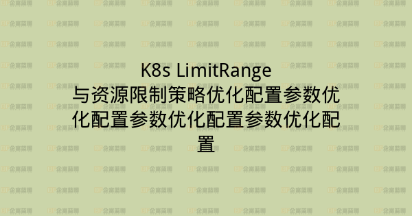 K8s LimitRange与资源限制策略优化配置参数优化配置参数优化配置参数优化配置-企富蓝图
