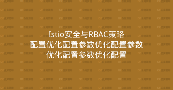 Istio安全与RBAC策略配置优化配置参数优化配置参数优化配置参数优化配置-企富蓝图