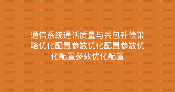 通信系统通话质量与丢包补偿策略优化配置参数优化配置参数优化配置参数优化配置-企富蓝图