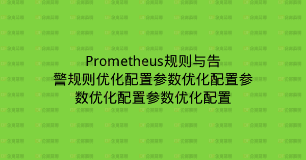 Prometheus规则与告警规则优化配置参数优化配置参数优化配置参数优化配置-企富蓝图