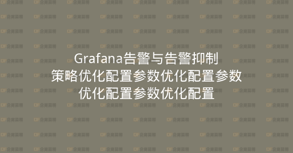 Grafana告警与告警抑制策略优化配置参数优化配置参数优化配置参数优化配置-企富蓝图