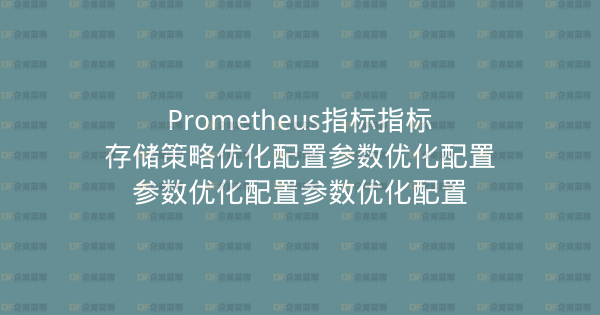 Prometheus指标指标存储策略优化配置参数优化配置参数优化配置参数优化配置-企富蓝图