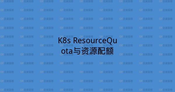 K8s ResourceQuota与资源配额-企富蓝图
