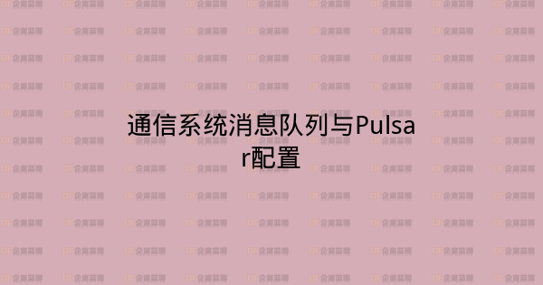 通信系统消息队列与Pulsar配置-企富蓝图